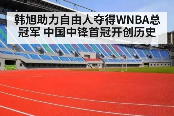 韩旭助力自由人夺得WNBA总冠军 中国中锋首冠开创历史
