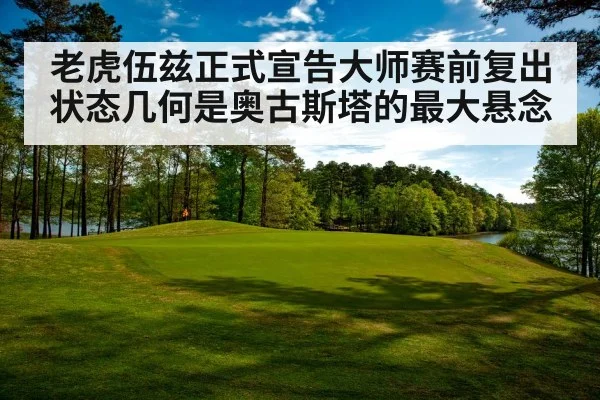 老虎伍兹正式宣告大师赛前复出 状态几何是奥古斯塔的最大悬念
