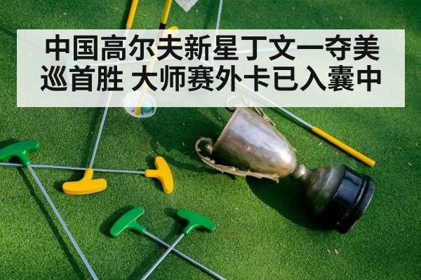 中国高尔夫新星丁文一夺美巡首胜 大师赛外卡已入囊中