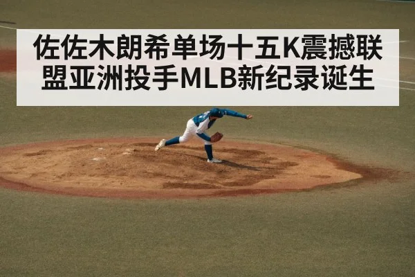 佐佐木朗希单场十五K震撼联盟亚洲投手MLB新纪录诞生