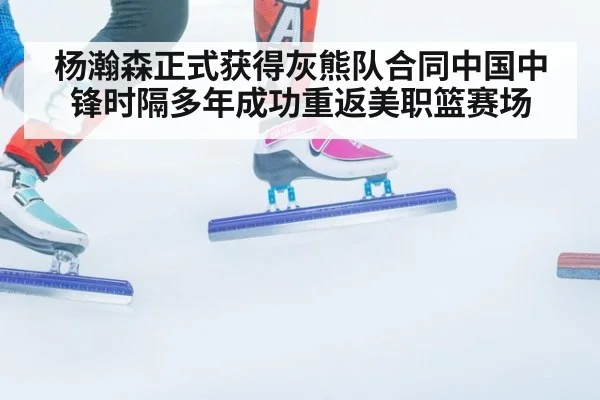 杨瀚森正式获得灰熊队合同中国中锋时隔多年成功重返美职篮赛场
